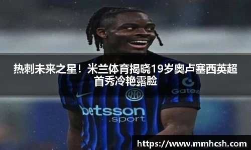 热刺未来之星！米兰体育揭晓19岁奥卢塞西英超首秀冷艳露脸