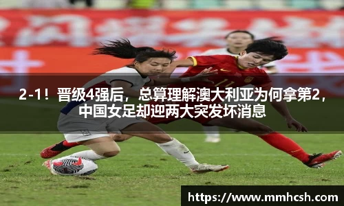 2-1！晋级4强后，总算理解澳大利亚为何拿第2，中国女足却迎两大突发坏消息
