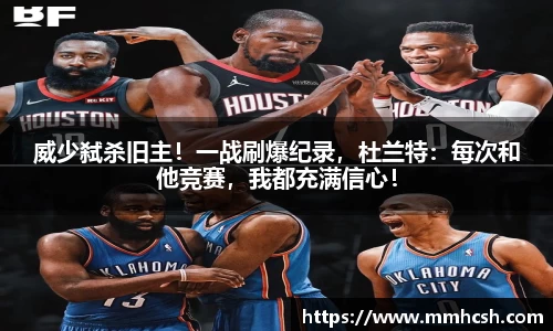 威少弑杀旧主！一战刷爆纪录，杜兰特：每次和他竞赛，我都充满信心！